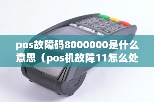 pos故障碼8000000是什么意思(pos機(jī)故障11怎么處理) pos故障碼8000000是什么意思(pos機(jī)故障11怎么處理)