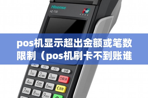 pos機顯示超出金額或筆數(shù)限制(pos機刷卡不到賬誰負責) pos機顯示超出金額或筆數(shù)限制(pos機刷卡不到賬誰負責)
