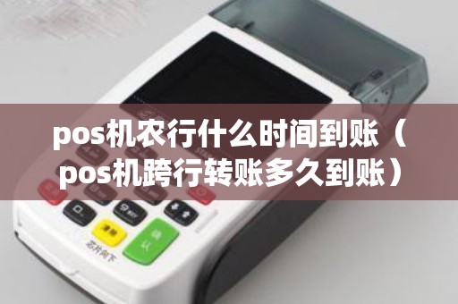 pos機(jī)農(nóng)行什么時(shí)間到賬(pos機(jī)跨行轉(zhuǎn)賬多久到賬) pos機(jī)農(nóng)行什么時(shí)間到賬(pos機(jī)跨行轉(zhuǎn)賬多久到賬)