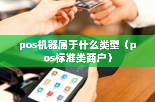 pos機(jī)器屬于什么類型(pos標(biāo)準(zhǔn)類商戶) pos機(jī)器屬于什么類型(pos標(biāo)準(zhǔn)類商戶)