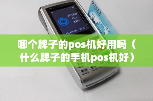 哪個牌子的pos機好用嗎(什么牌子的手機pos機好) 哪個牌子的pos機好用嗎(什么牌子的手機pos機好)