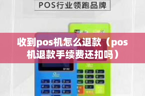 收到pos機(jī)怎么退款(pos機(jī)退款手續(xù)費(fèi)還扣嗎) 收到pos機(jī)怎么退款(pos機(jī)退款手續(xù)費(fèi)還扣嗎)