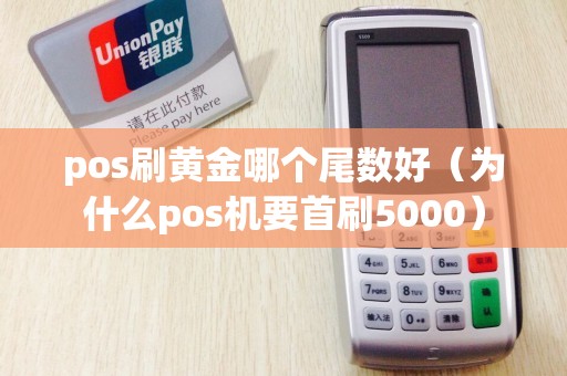 pos刷黃金哪個尾數(shù)好(為什么pos機要首刷5000) pos刷黃金哪個尾數(shù)好(為什么pos機要首刷5000)